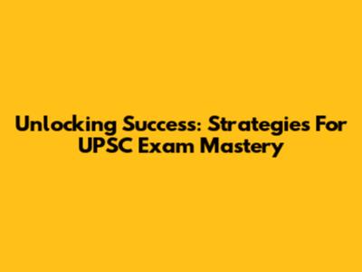 Unlocking Success: Strategies For UPSC Exam Mastery