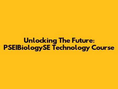 Unlocking The Future: PSEIBiologySE Technology Course