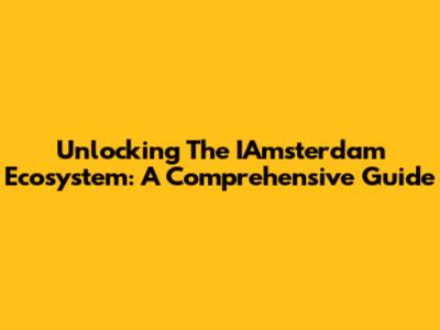 Unlocking The IAmsterdam Ecosystem: A Comprehensive Guide