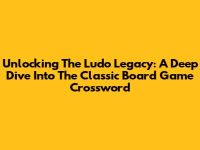 Unlocking The Ludo Legacy: A Deep Dive Into The Classic Board Game Crossword