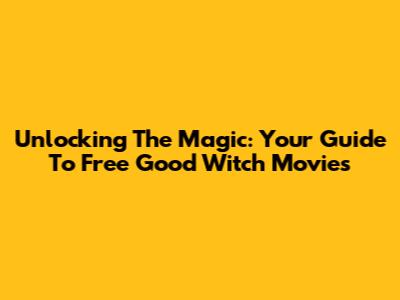 Unlocking The Magic: Your Guide To Free Good Witch Movies