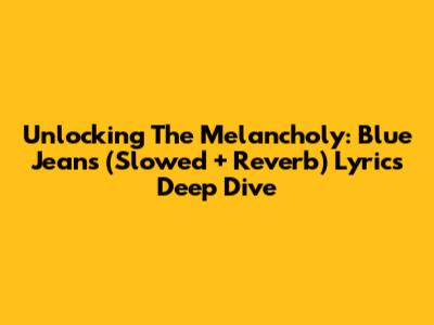 Unlocking The Melancholy: Blue Jeans (Slowed + Reverb) Lyrics Deep Dive