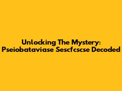 Unlocking The Mystery: Pseiobataviase Sescfcscse Decoded