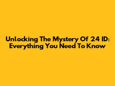 Unlocking The Mystery Of 24 ID: Everything You Need To Know