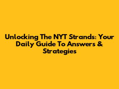 Unlocking The NYT Strands: Your Daily Guide To Answers & Strategies