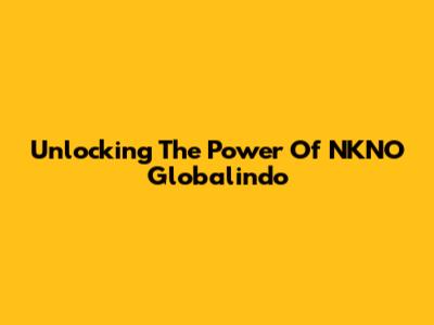 Unlocking The Power Of NKNO Globalindo