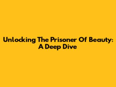 Unlocking The Prisoner Of Beauty: A Deep Dive