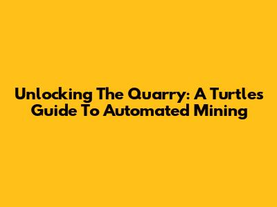Unlocking The Quarry: A Turtle's Guide To Automated Mining