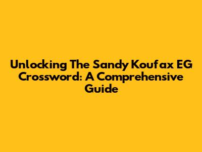 Unlocking The Sandy Koufax EG Crossword: A Comprehensive Guide