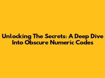Unlocking The Secrets: A Deep Dive Into Obscure Numeric Codes