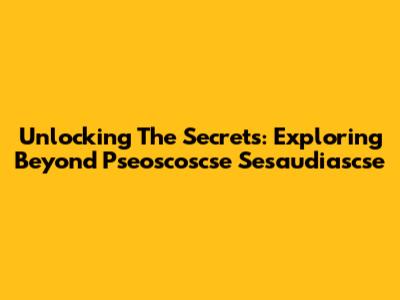 Unlocking The Secrets: Exploring Beyond Pseoscoscse Sesaudiascse