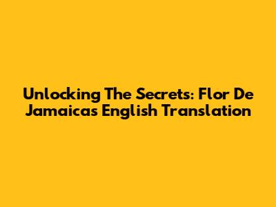 Unlocking The Secrets: Flor De Jamaica's English Translation