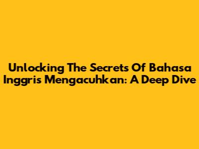 Unlocking The Secrets Of 'Bahasa Inggris Mengacuhkan': A Deep Dive