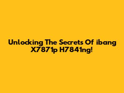 Unlocking The Secrets Of 'ibang X7871p H7841ng'!