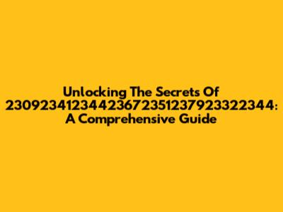 Unlocking The Secrets Of 23092341234423672351237923322344: A Comprehensive Guide