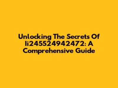 Unlocking The Secrets Of Ii245524942472: A Comprehensive Guide