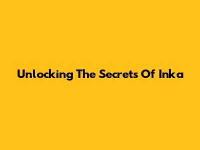 Unlocking The Secrets Of Inka