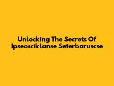 Unlocking The Secrets Of Ipseosciklanse Seterbaruscse