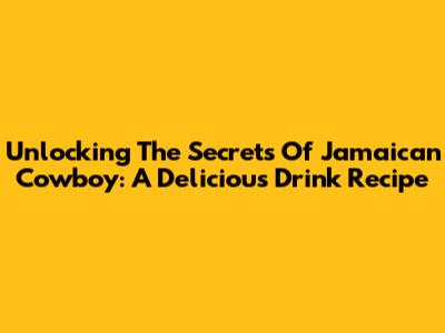 Unlocking The Secrets Of Jamaican Cowboy: A Delicious Drink Recipe