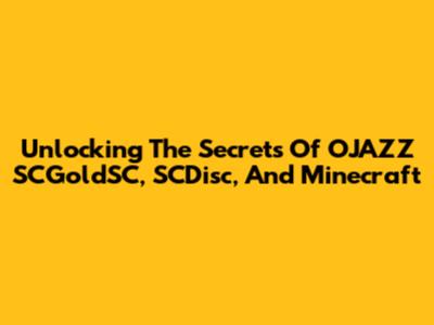 Unlocking The Secrets Of OJAZZ SCGoldSC, SCDisc, And Minecraft