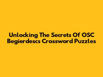 Unlocking The Secrets Of OSC Begierdesc's Crossword Puzzles