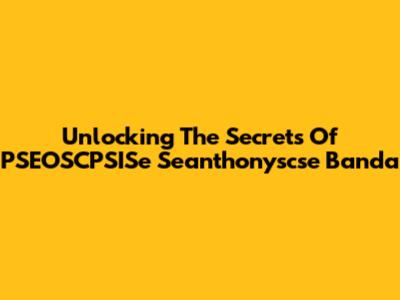Unlocking The Secrets Of PSEOSCPSISe Seanthonyscse Banda