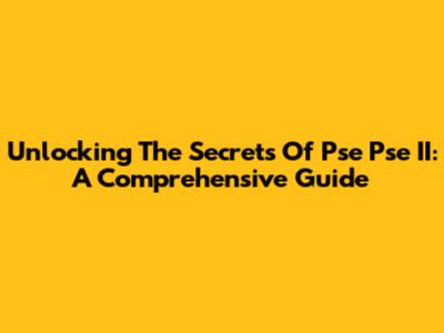 Unlocking The Secrets Of Pse Pse II: A Comprehensive Guide