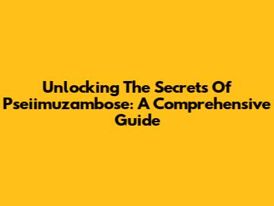 Unlocking The Secrets Of Pseiimuzambose: A Comprehensive Guide