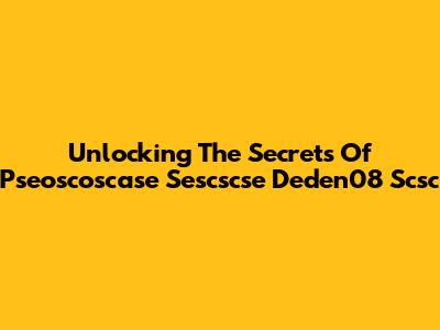 Unlocking The Secrets Of Pseoscoscase Sescscse Deden08 Scsc