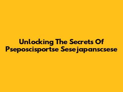 Unlocking The Secrets Of Pseposcisportse Sesejapanscsese