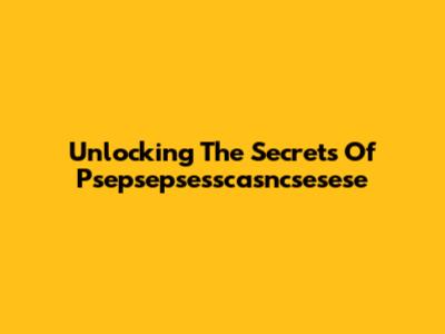 Unlocking The Secrets Of Psepsepsesscasncsesese