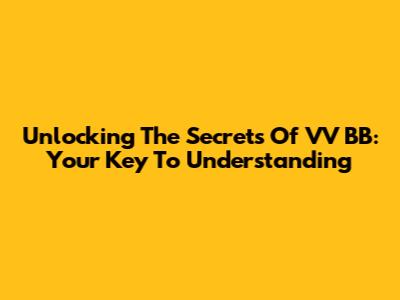 Unlocking The Secrets Of VV BB: Your Key To Understanding
