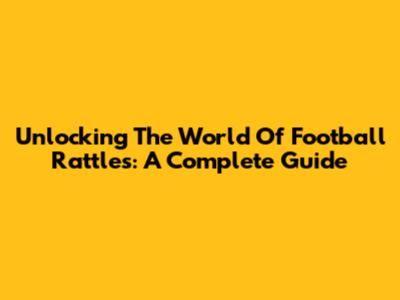 Unlocking The World Of Football Rattles: A Complete Guide
