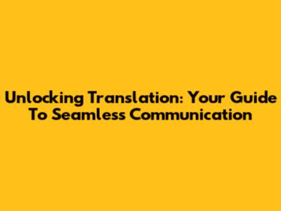 Unlocking Translation: Your Guide To Seamless Communication