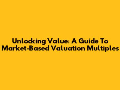 Unlocking Value: A Guide To Market-Based Valuation Multiples