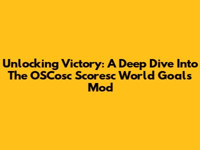 Unlocking Victory: A Deep Dive Into The OSCosc Scoresc World Goals Mod