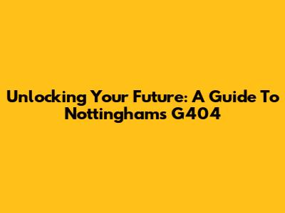 Unlocking Your Future: A Guide To Nottingham's G404