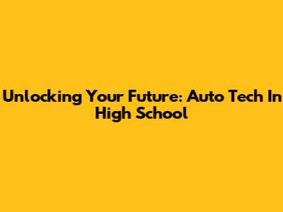 Unlocking Your Future: Auto Tech In High School