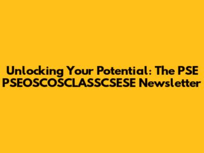 Unlocking Your Potential: The PSE PSEOSCOSCLASSCSESE Newsletter