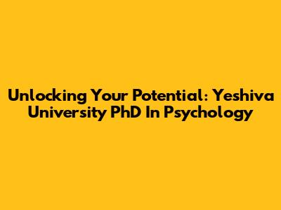 Unlocking Your Potential: Yeshiva University PhD In Psychology