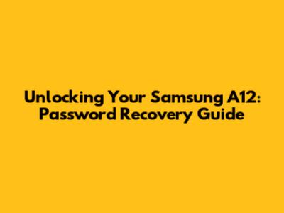 Unlocking Your Samsung A12: Password Recovery Guide