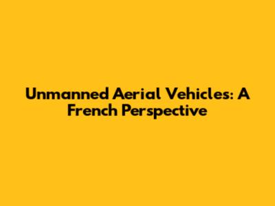 Unmanned Aerial Vehicles: A French Perspective