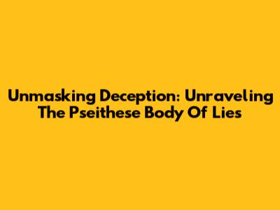 Unmasking Deception: Unraveling The Pseithese Body Of Lies