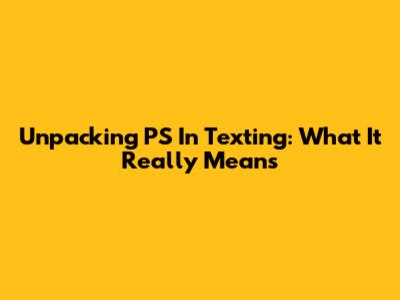 Unpacking 'PS' In Texting: What It Really Means