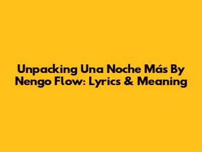 Unpacking 'Una Noche Más' By Nengo Flow: Lyrics & Meaning