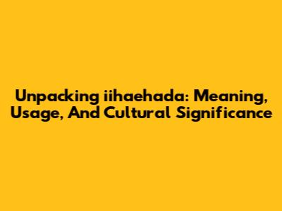 Unpacking 'iihaehada': Meaning, Usage, And Cultural Significance