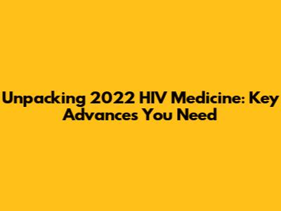 Unpacking 2022 HIV Medicine: Key Advances You Need