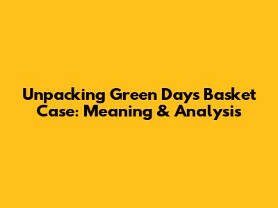 Unpacking Green Day's 'Basket Case': Meaning & Analysis