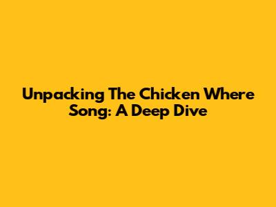 Unpacking The 'Chicken Where' Song: A Deep Dive