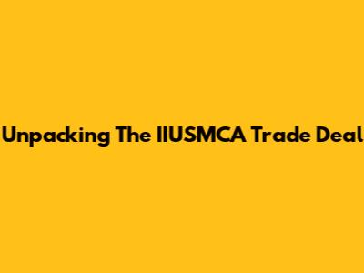Unpacking The IIUSMCA Trade Deal